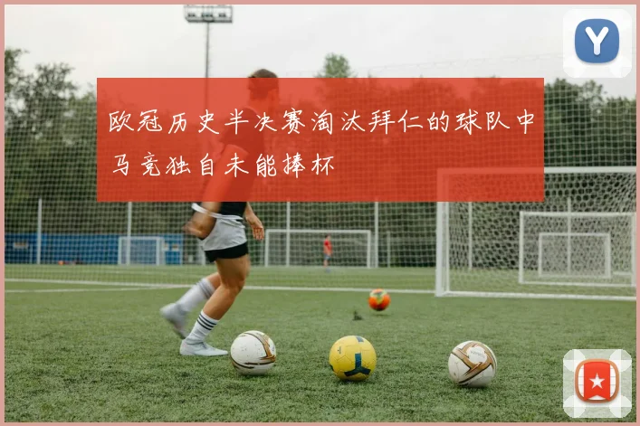 欧冠历史半决赛淘汰拜仁的球队中马竞独自未能捧杯