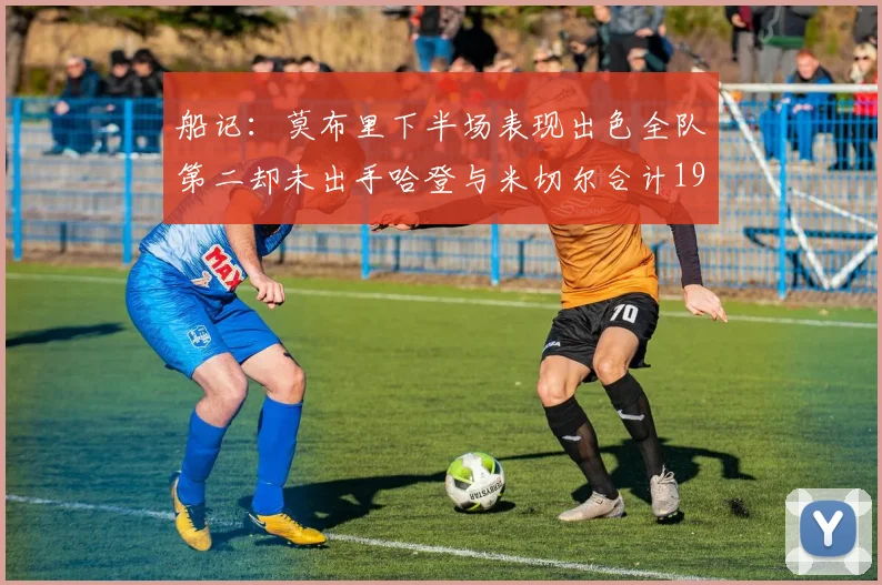 船记：莫布里下半场表现出色全队第二却未出手哈登与米切尔合计19次出手分析