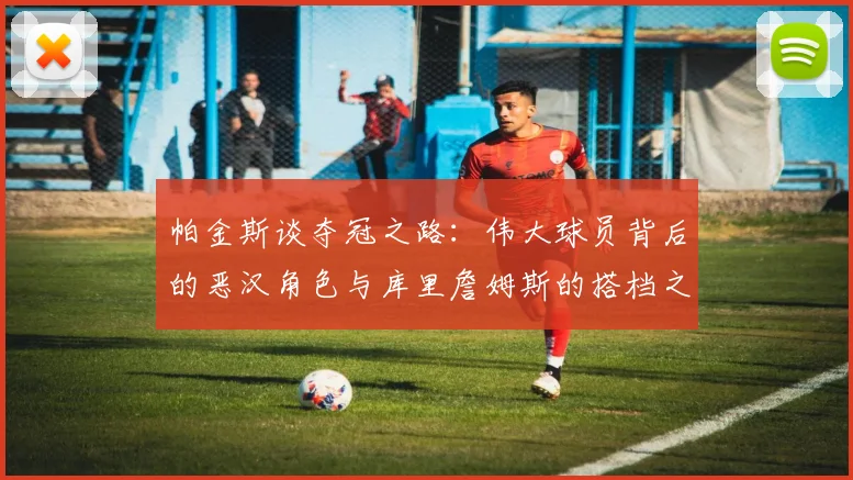帕金斯谈夺冠之路：伟大球员背后的恶汉角色与库里詹姆斯的搭档之道