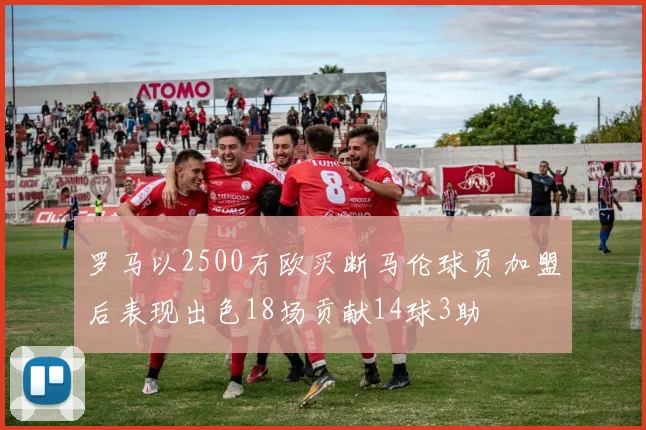 罗马以2500万欧买断马伦球员加盟后表现出色18场贡献14球3助