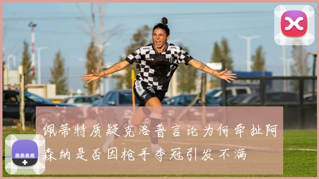 佩蒂特质疑克洛普言论为何牵扯阿森纳是否因枪手夺冠引发不满