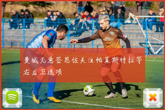 曼城无意签恩佐关注帕莱斯特拉等右后卫选项