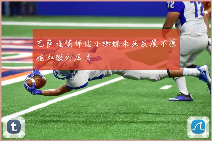 巴萨谨慎评估小蜘蛛未来发展不愿施加额外压力