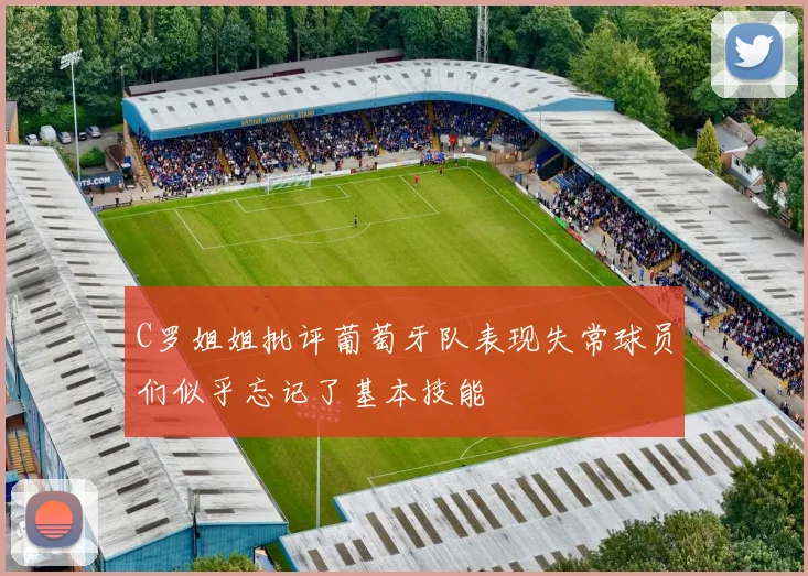 C罗姐姐批评葡萄牙队表现失常球员们似乎忘记了基本技能