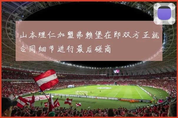 山本理仁加盟弗赖堡在即双方正就合同细节进行最后磋商