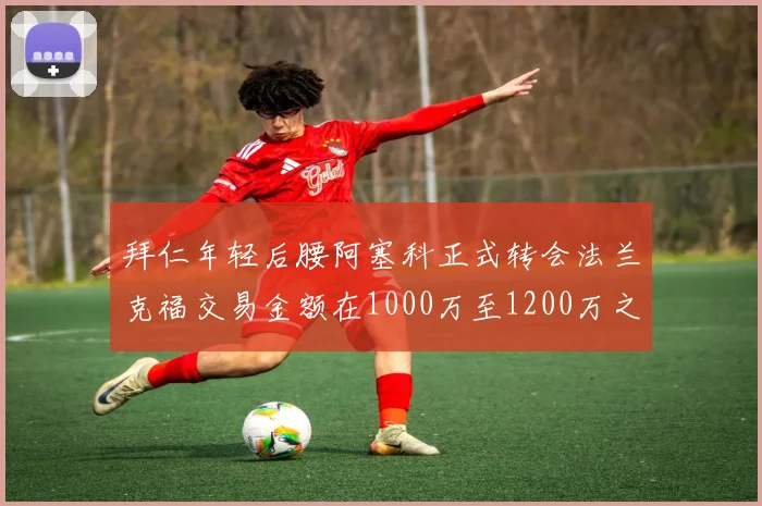 拜仁年轻后腰阿塞科正式转会法兰克福交易金额在1000万至1200万之间