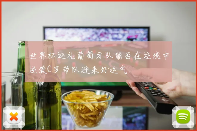 世界杯巡礼葡萄牙队能否在逆境中逆袭C罗带队迎来好运气